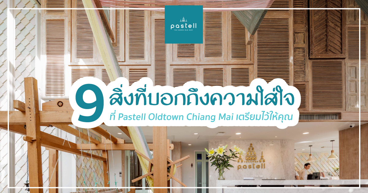 9 สิ่งที่บอกถึงความใส่ใจ ที่ Pastell Oldtown Chiang Mai เตรียมไว้ให้คุณ
